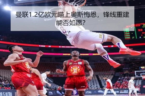曼联1.2亿欧元瞄上奥斯梅恩，锋线重建能否如愿？